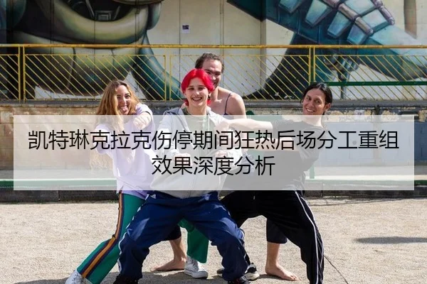 凯特琳克拉克伤停期间狂热后场分工重组效果深度分析